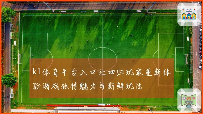 k1体育平台入口让回归玩家重新体验游戏独特魅力与新鲜玩法