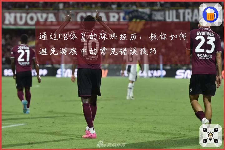 通过ng体育的踩坑经历，教你如何避免游戏中的常见错误技巧