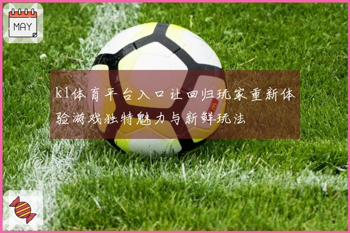 k1体育平台入口让回归玩家重新体验游戏独特魅力与新鲜玩法
